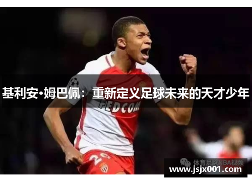 基利安·姆巴佩：重新定义足球未来的天才少年