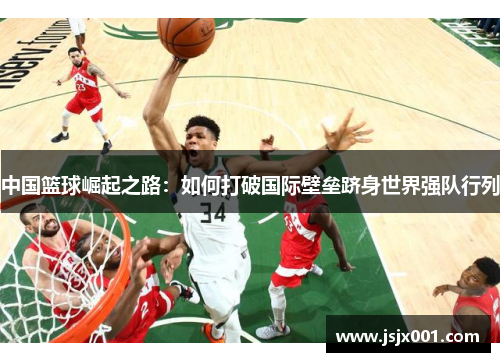 中国篮球崛起之路：如何打破国际壁垒跻身世界强队行列