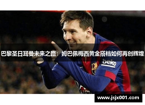 巴黎圣日耳曼未来之路：姆巴佩梅西黄金搭档如何再创辉煌