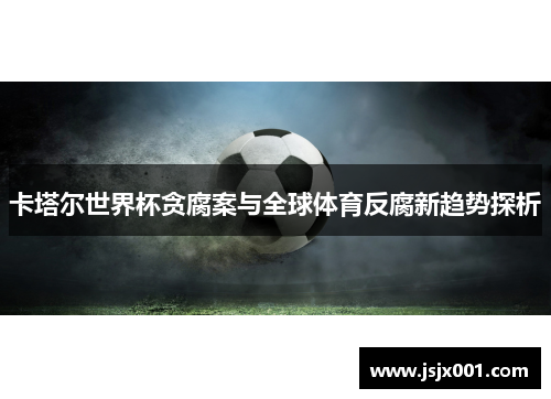 卡塔尔世界杯贪腐案与全球体育反腐新趋势探析