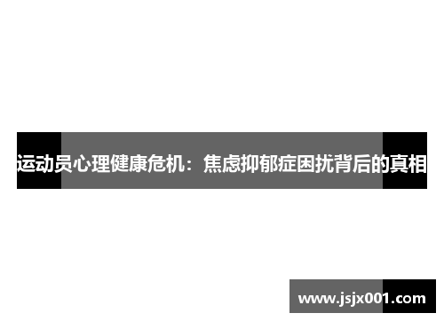 运动员心理健康危机：焦虑抑郁症困扰背后的真相
