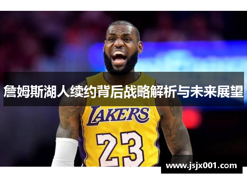 詹姆斯湖人续约背后战略解析与未来展望