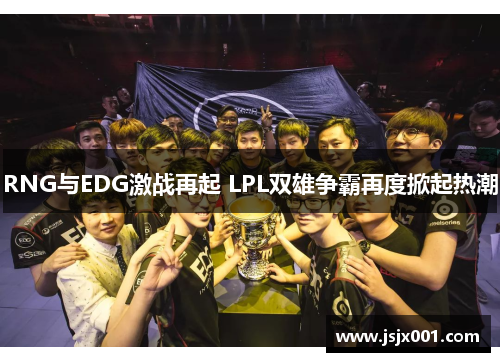 RNG与EDG激战再起 LPL双雄争霸再度掀起热潮