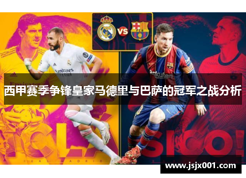 西甲赛季争锋皇家马德里与巴萨的冠军之战分析