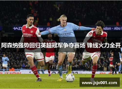 阿森纳强势回归英超冠军争夺赛场 锋线火力全开