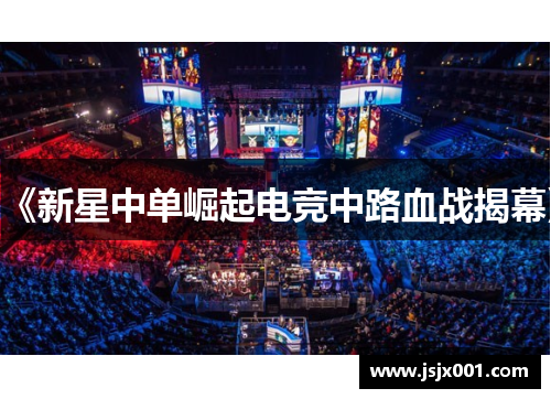 《新星中单崛起电竞中路血战揭幕》