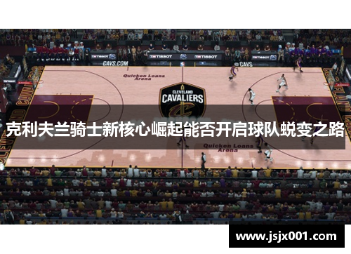 克利夫兰骑士新核心崛起能否开启球队蜕变之路