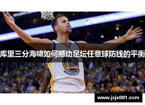 库里三分海啸如何撼动足坛任意球防线的平衡
