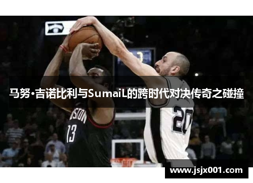 马努·吉诺比利与SumaiL的跨时代对决传奇之碰撞
