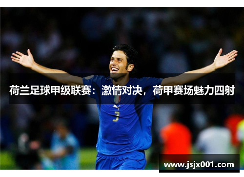荷兰足球甲级联赛：激情对决，荷甲赛场魅力四射