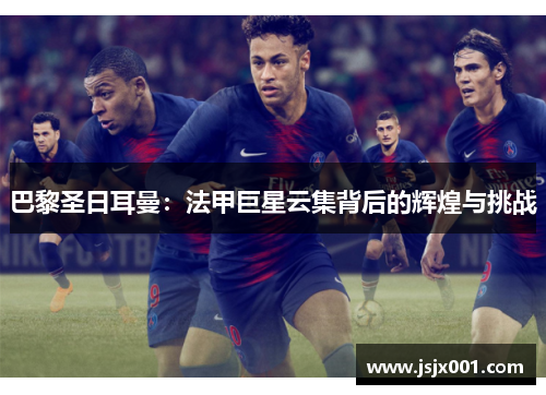 巴黎圣日耳曼：法甲巨星云集背后的辉煌与挑战