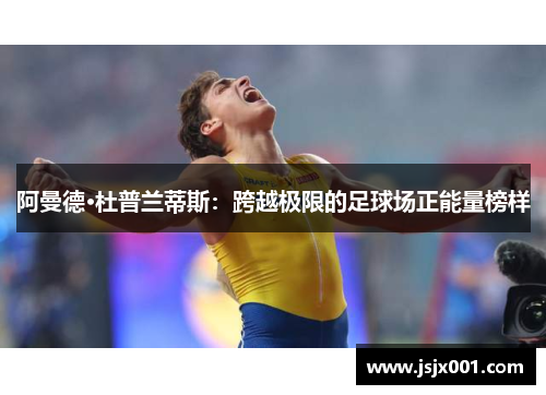 阿曼德·杜普兰蒂斯：跨越极限的足球场正能量榜样