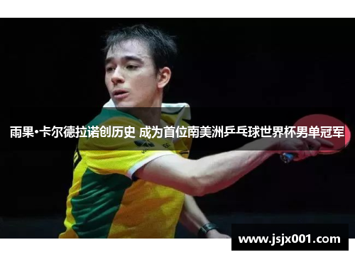 雨果·卡尔德拉诺创历史 成为首位南美洲乒乓球世界杯男单冠军