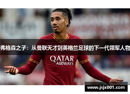 弗格森之子：从曼联天才到英格兰足球的下一代领军人物