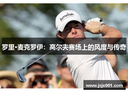 罗里·麦克罗伊：高尔夫赛场上的风度与传奇