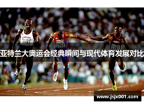 亚特兰大奥运会经典瞬间与现代体育发展对比