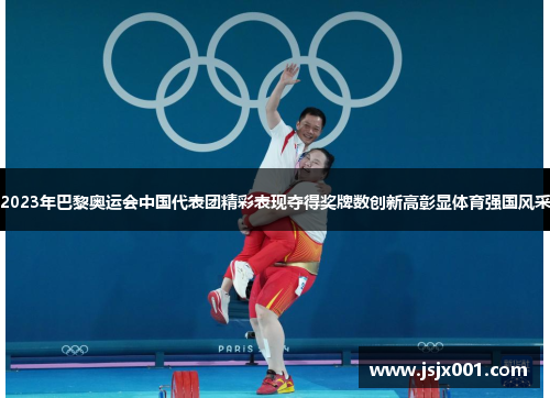 2023年巴黎奥运会中国代表团精彩表现夺得奖牌数创新高彰显体育强国风采
